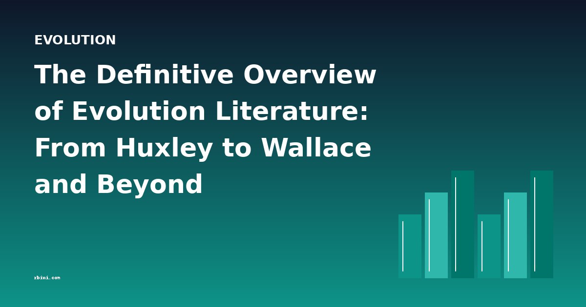 The Definitive Overview of Evolution Literature: From Huxley to Wallace and Beyond