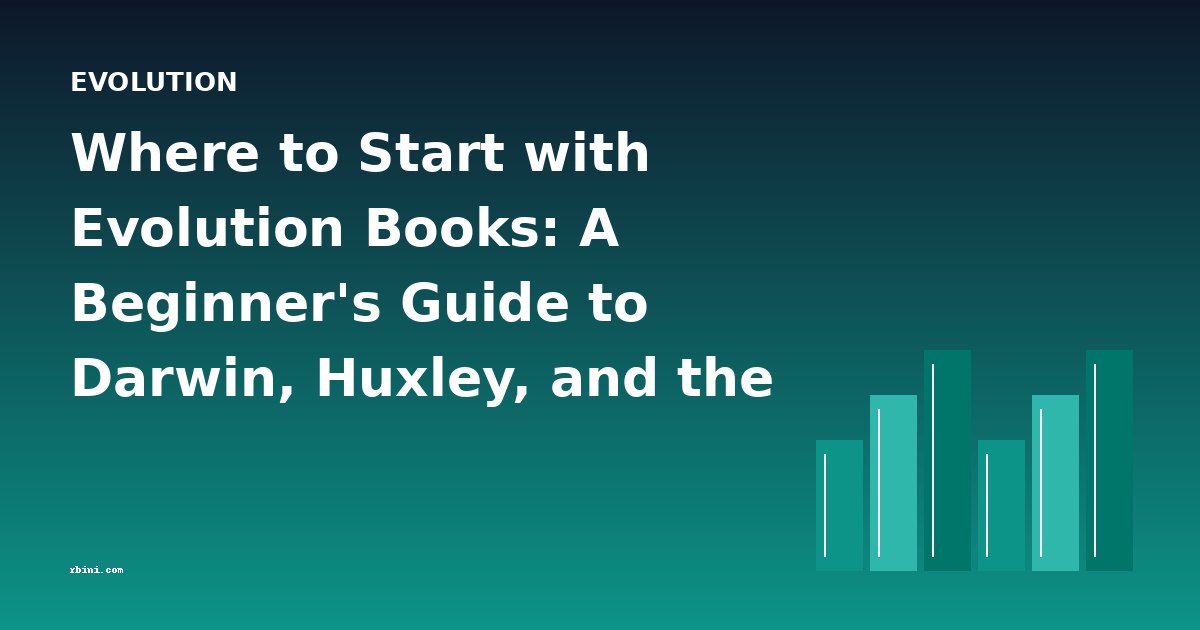 Where to Start with Evolution Books: A Beginner's Guide to Darwin, Huxley, and the Great Debates